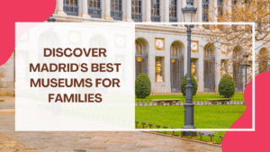 Discover Madrid’s Best Museums for Families: A Comprehensive Guide