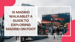 Is Madrid Walkable? A Guide to Exploring Madrid on Foot